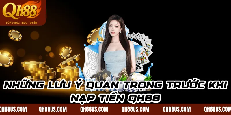 Những lưu ý quan trọng trước khi nạp tiền QH88