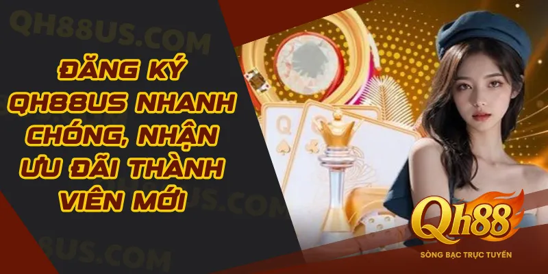 Đăng ký QH88 – Nhận ưu đãi thành viên mới nhanh chóng, an toàn