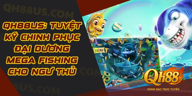 QH88US: Tuyệt Kỹ Chinh Phục Đại Dương Mega Fishing Cho Ngư Thủ